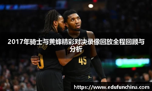 2017年骑士与黄蜂精彩对决录像回放全程回顾与分析